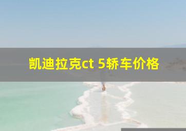 凯迪拉克ct 5轿车价格